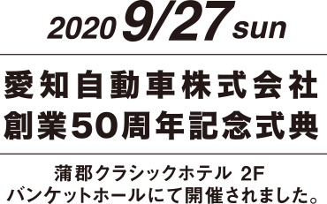 2020/9/27 愛知県自動車株式会社創業50周年記念式典 蒲郡クラシックホテル２F バンケットホールにて開催されました。